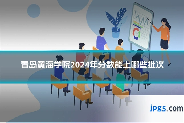 青岛黄海学院2024年分数能上哪些批次