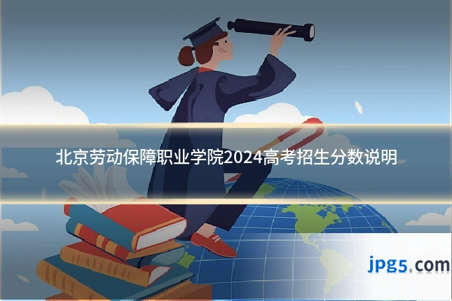 北京劳动保障职业学院2024高考招生分数说明