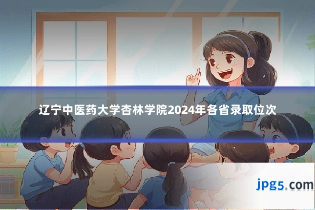 辽宁中医药大学杏林学院2024年各省录取位次