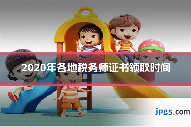 2020年各地税务师证书领取时间