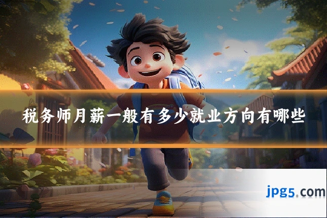 税务师月薪一般有多少就业方向有哪些