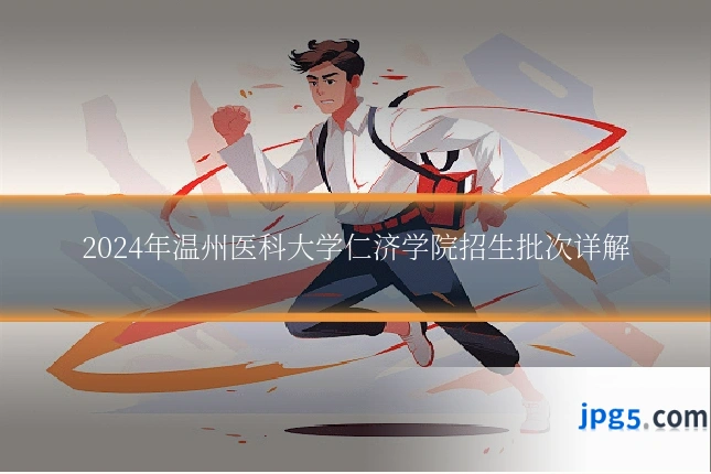 2024年温州医科大学仁济学院招生批次详解