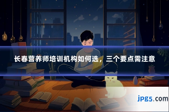 长春营养师培训机构如何选,三个要点需注意