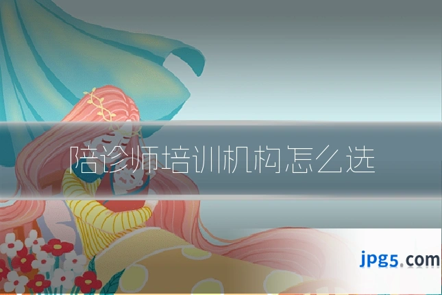 陪诊师培训机构怎么选