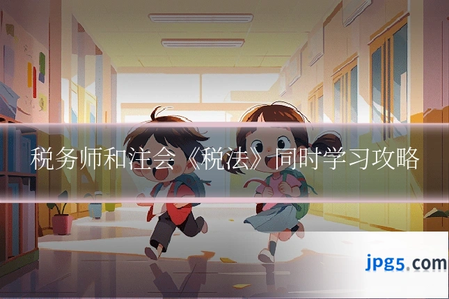 税务师和注会《税法》同时学习攻略