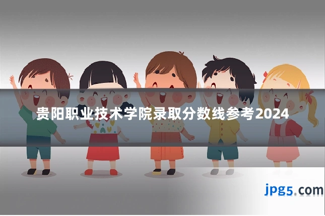 贵阳职业技术学院录取分数线参考2024