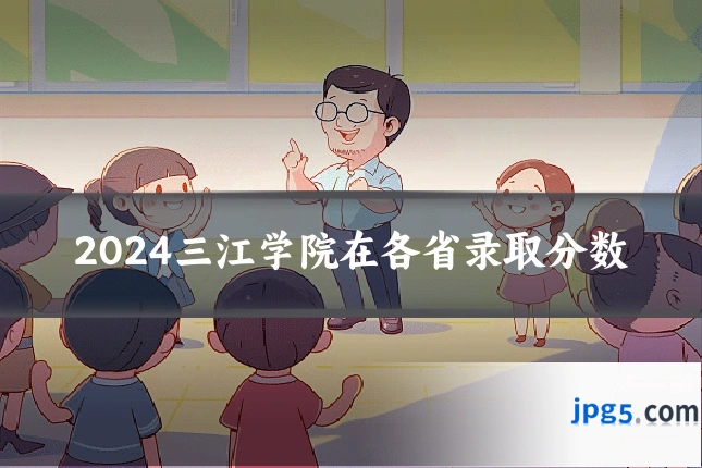 2024三江学院在各省录取分数