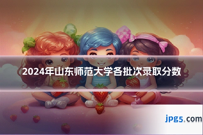 2024年山东师范大学各批次录取分数