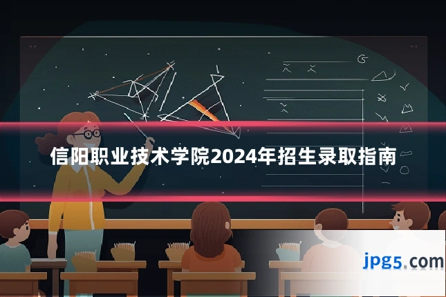 信阳职业技术学院2024年招生录取指南