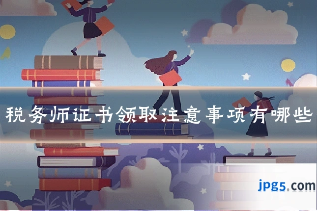 税务师证书领取注意事项有哪些