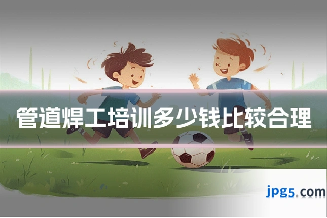 管道焊工培训多少钱比较合理