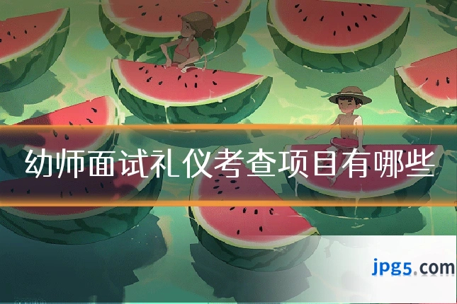 幼师面试礼仪考查项目有哪些
