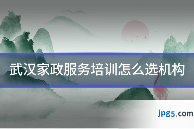 武汉家政服务培训怎么选机构