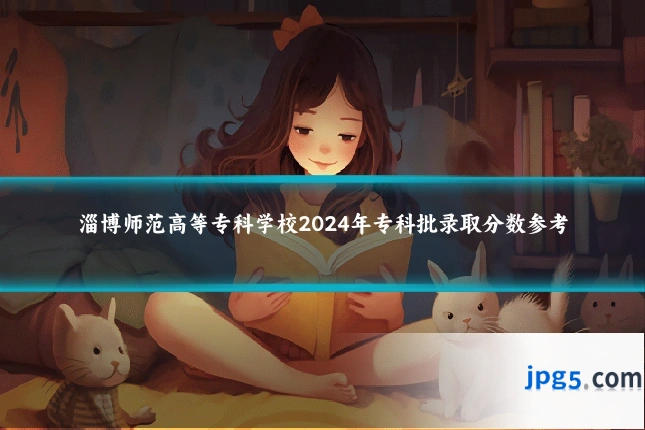 淄博师范高等专科学校2024年专科批录取分数参考