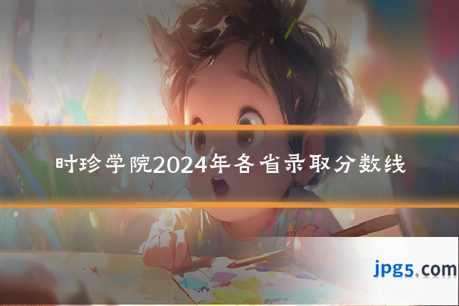 时珍学院2024年各省录取分数线