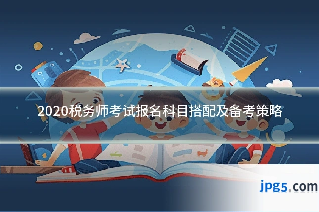 2020税务师考试报名科目搭配及备考策略