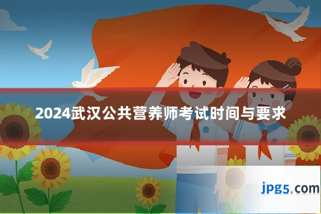 2024武汉公共营养师考试时间与要求