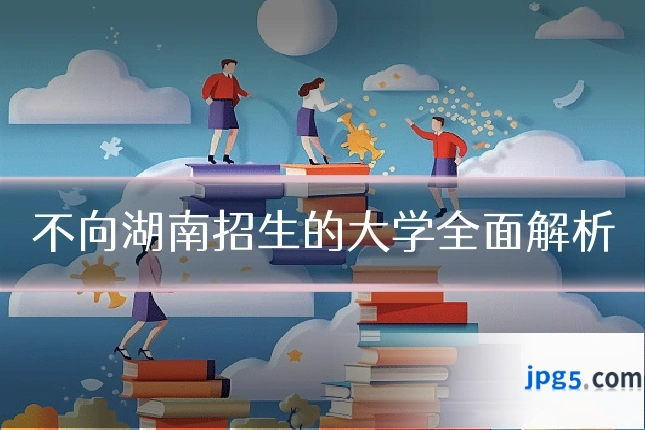 不向湖南招生的大学全面解析