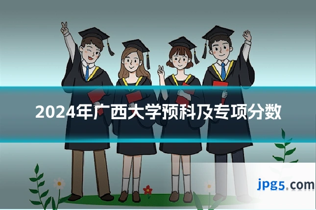 2024年广西大学预科及专项分数