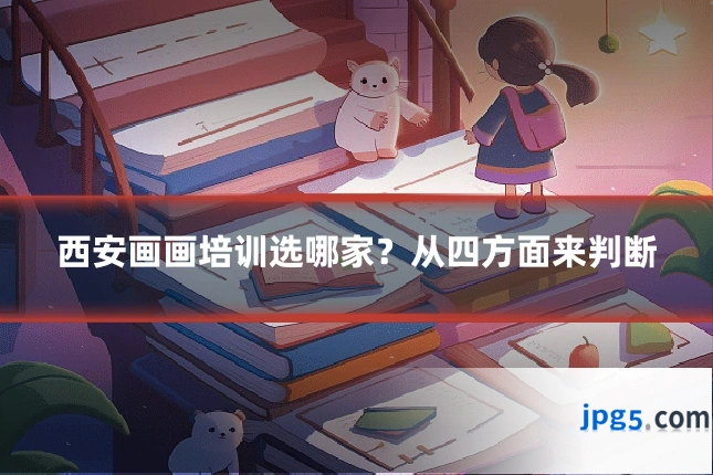 西安画画培训选哪家？从四方面来判断