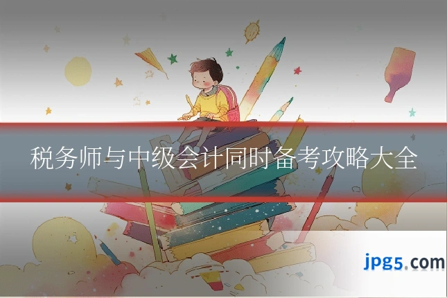 税务师与中级会计同时备考攻略大全