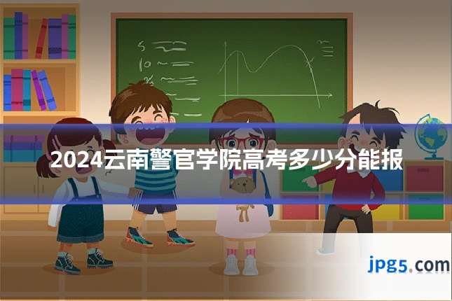 2024云南警官学院高考多少分能报