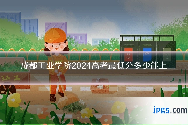 成都工业学院2024高考最低分多少能上