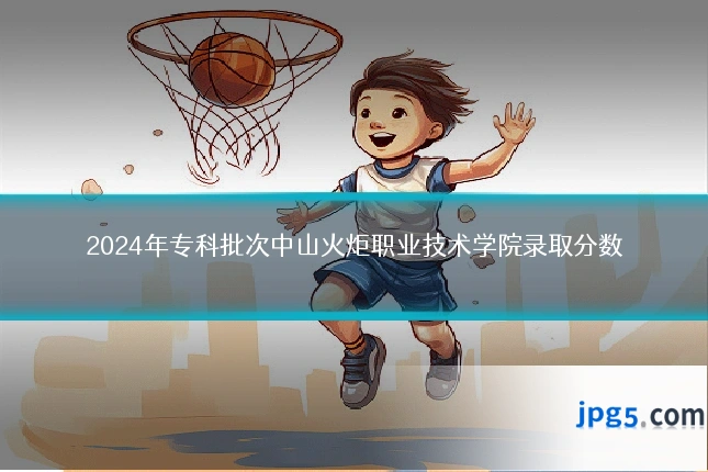 2024年专科批次中山火炬职业技术学院录取分数