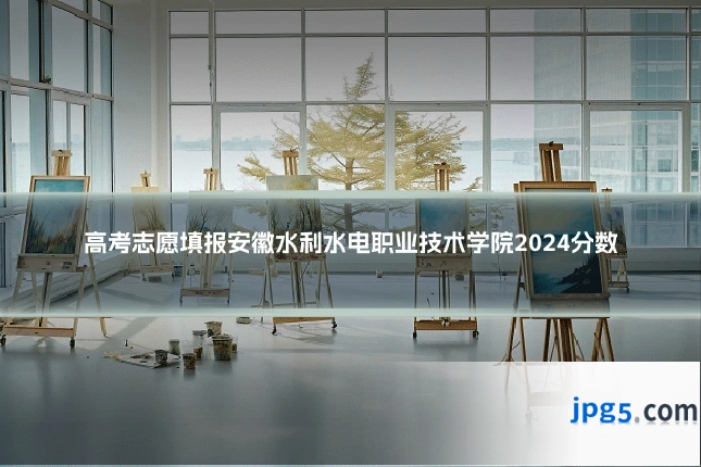 高考志愿填报安徽水利水电职业技术学院2024分数