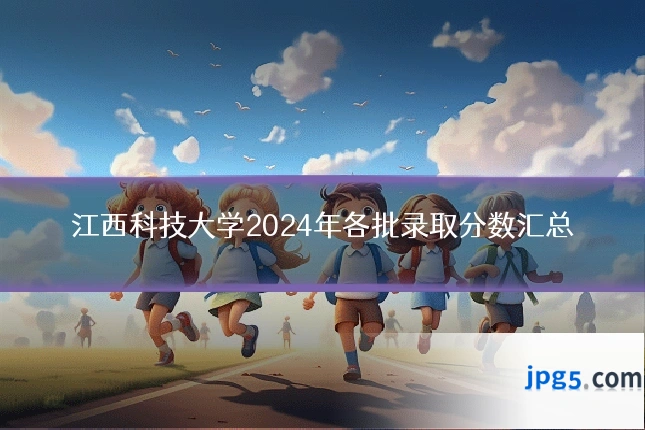 江西科技大学2024年各批录取分数汇总