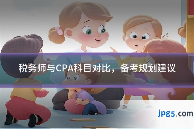 税务师与CPA科目对比，备考规划建议