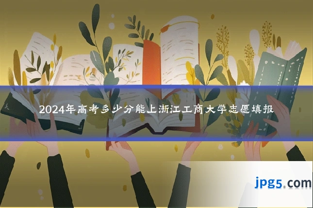 2024年高考多少分能上浙江工商大学志愿填报