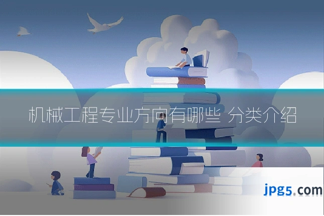 机械工程专业方向有哪些 分类介绍