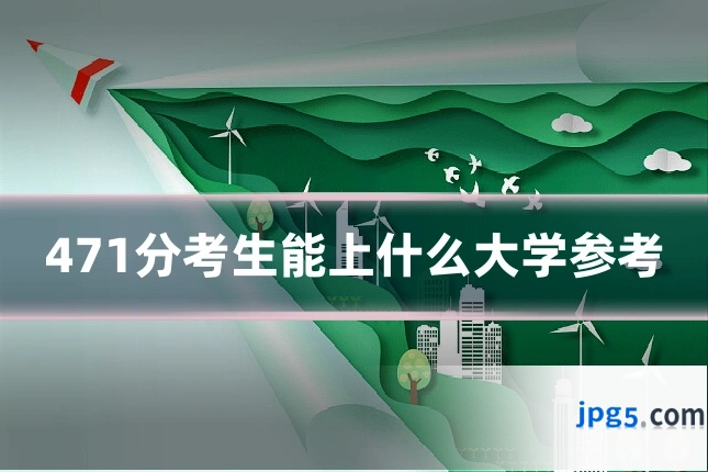 471分考生能上什么大学参考