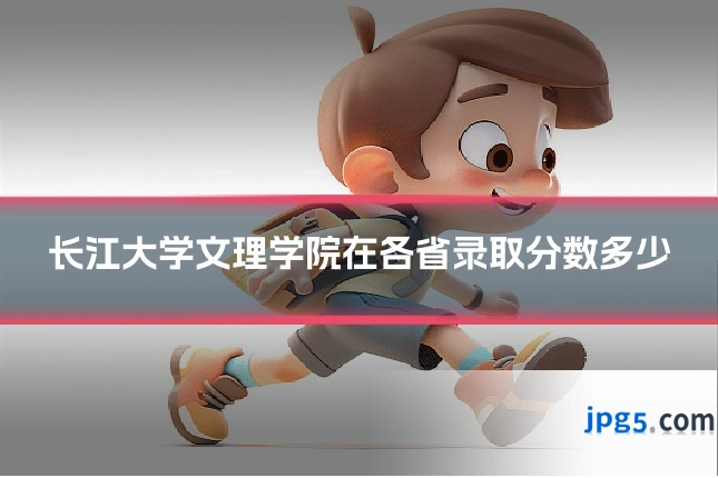长江大学文理学院在各省录取分数多少