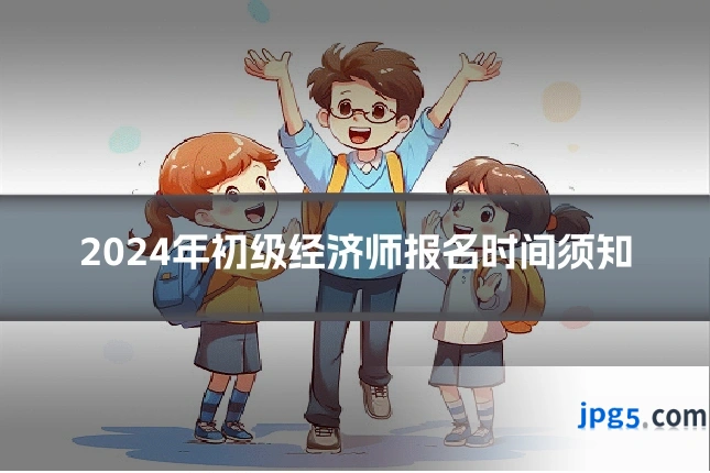 2024年初级经济师报名时间须知