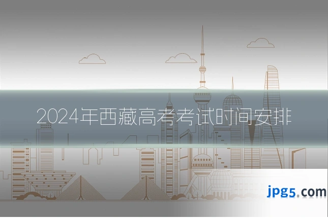 2024年西藏高考考试时间安排