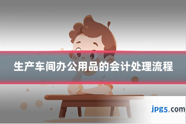 生产车间办公用品的会计处理流程