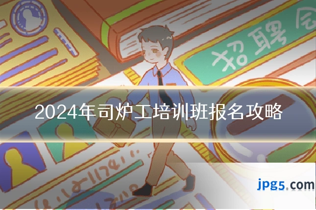 2024年司炉工培训班报名攻略