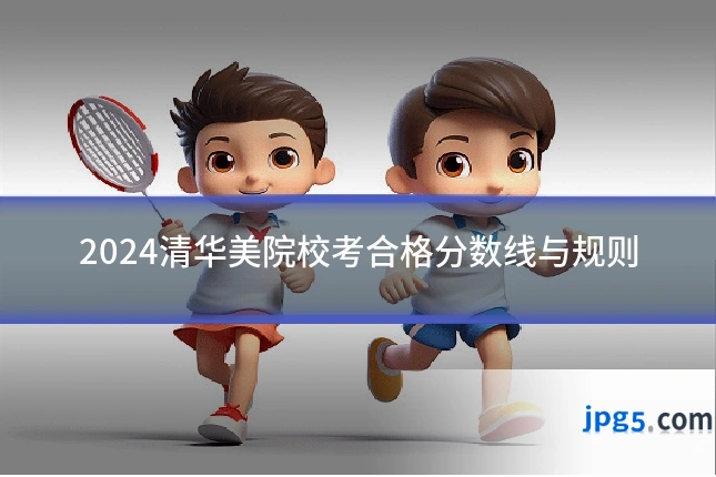 2024清华美院校考合格分数线与规则