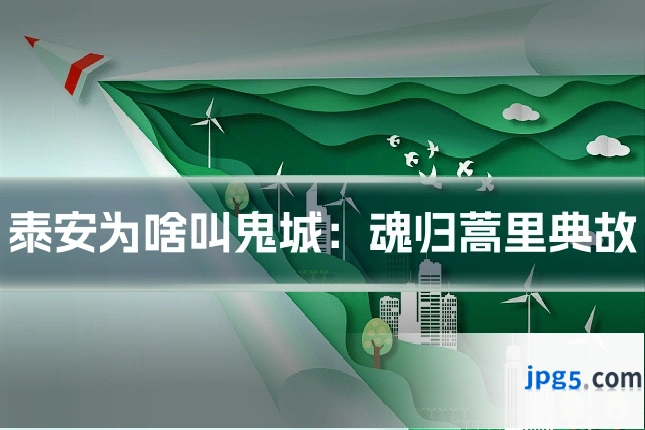 泰安为啥叫鬼城：魂归蒿里典故