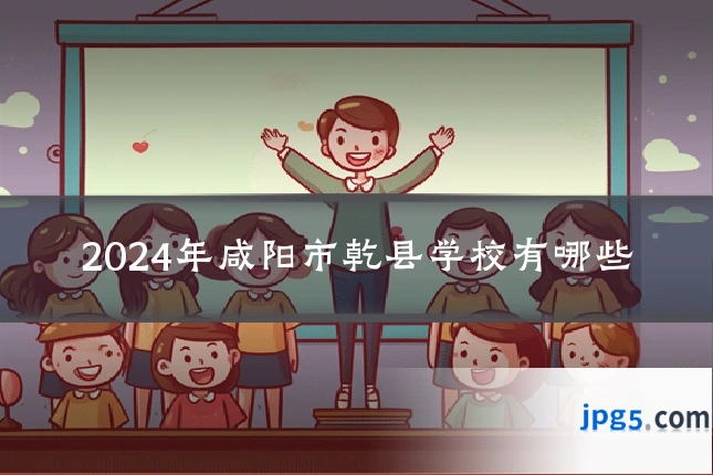2024年咸阳市乾县学校有哪些