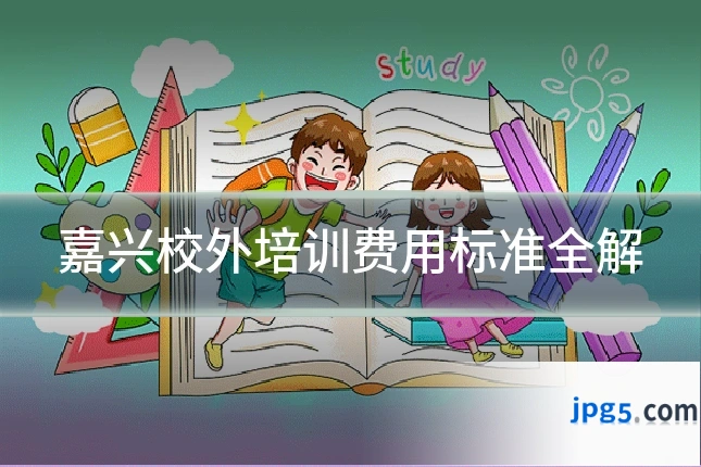 嘉兴校外培训费用标准全解