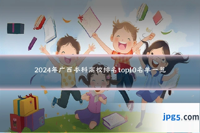 2024年广西本科高校排名top10名单一览