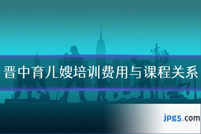 晋中育儿嫂培训费用与课程关系