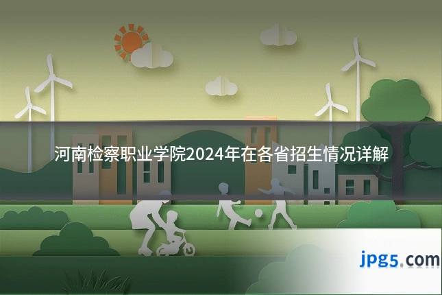 河南检察职业学院2024年在各省招生情况详解