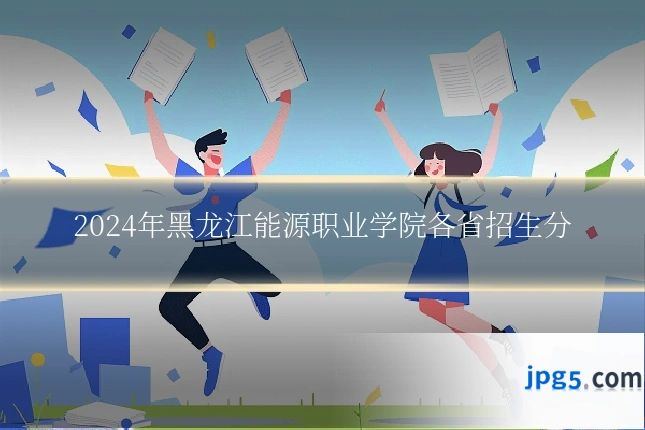 2024年黑龙江能源职业学院各省招生分