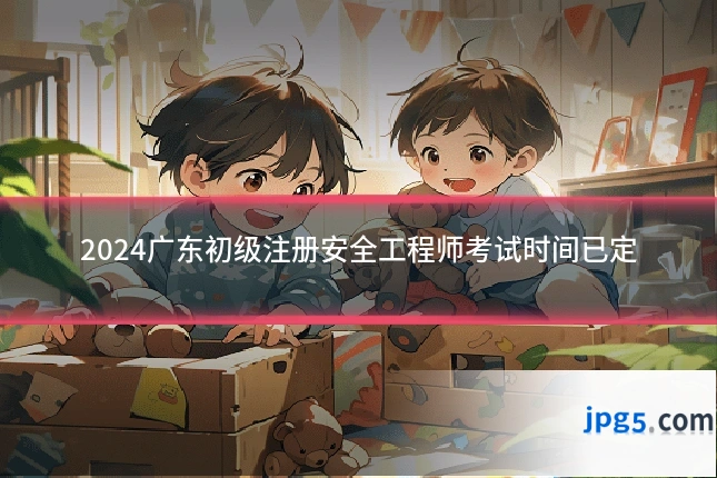 2024广东初级注册安全工程师考试时间已定