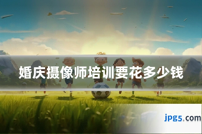 婚庆摄像师培训要花多少钱