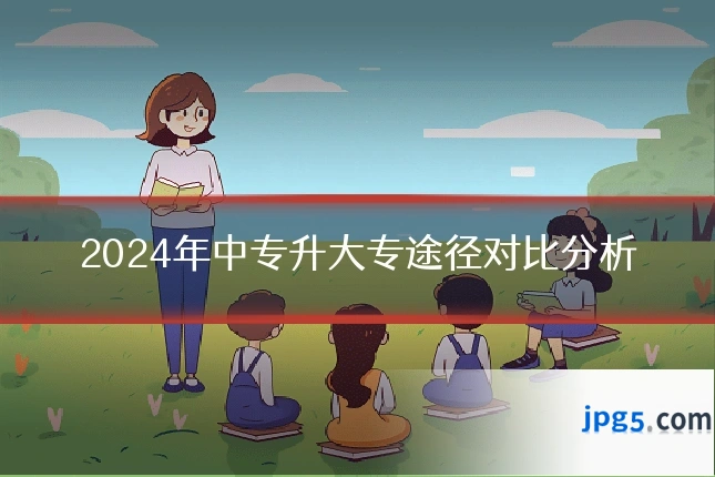 2024年中专升大专途径对比分析